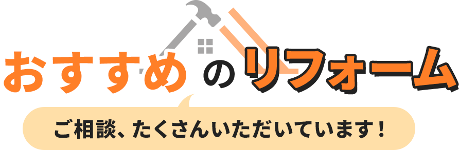 おすすめのリフォーム　ご相談、たくさんいただいています！